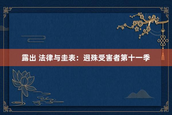 露出 法律与圭表：迥殊受害者第十一季