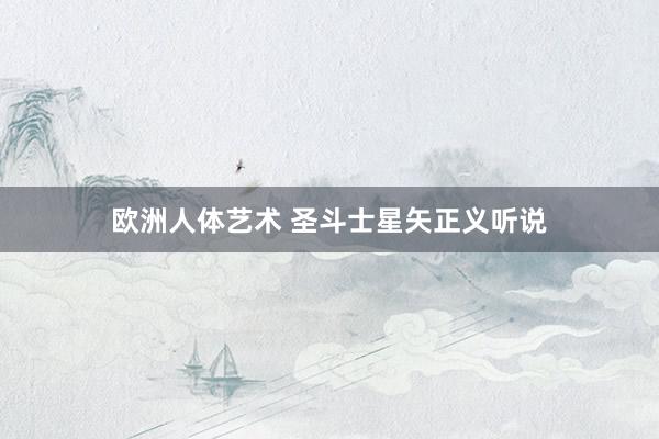 欧洲人体艺术 圣斗士星矢正义听说