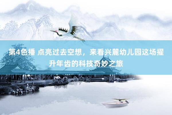第4色播 点亮过去空想，来看兴麓幼儿园这场擢升年齿的科技奇妙之旅