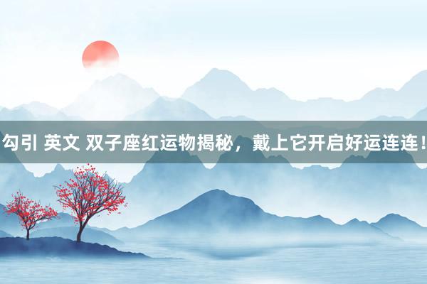 勾引 英文 双子座红运物揭秘，戴上它开启好运连连！