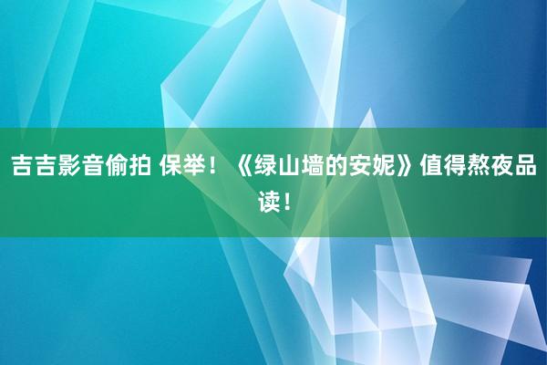 吉吉影音偷拍 保举！《绿山墙的安妮》值得熬夜品读！