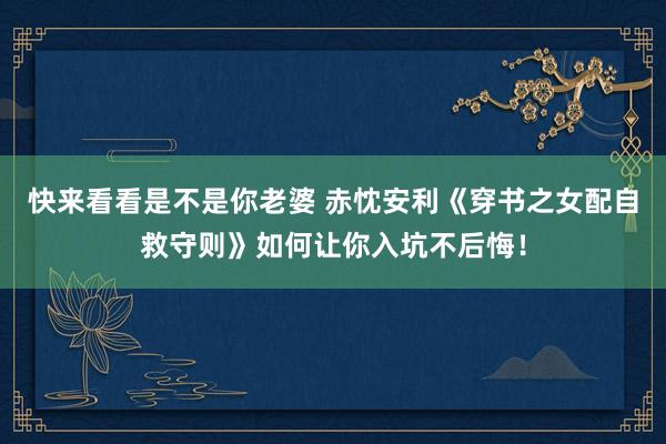 快来看看是不是你老婆 赤忱安利《穿书之女配自救守则》如何让你入坑不后悔！