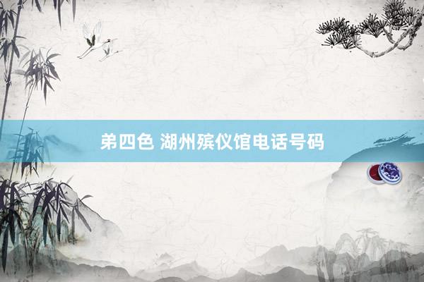 弟四色 湖州殡仪馆电话号码
