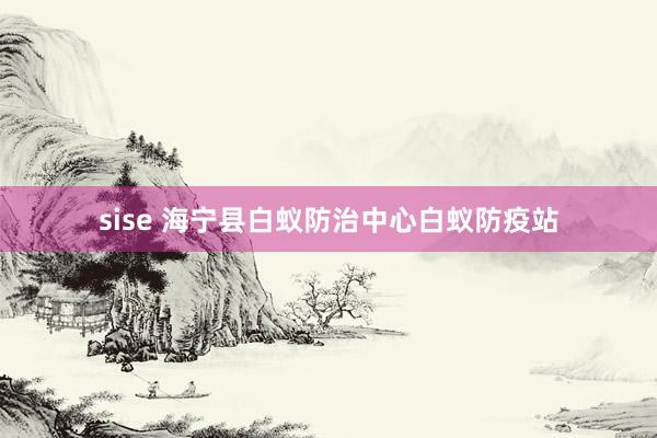sise 海宁县白蚁防治中心白蚁防疫站