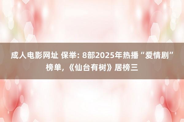 成人电影网址 保举: 8部2025年热播“爱情剧”榜单, 《仙台有树》居榜三