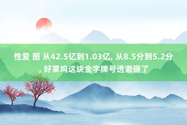 性爱 图 从42.5亿到1.03亿, 从8.5分到5.2分, 好莱坞这块金字牌号透澈砸了
