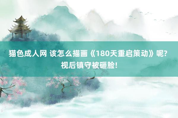 猫色成人网 该怎么描画《180天重启策动》呢? 视后镇守被砸脸!