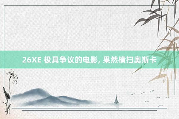 26XE 极具争议的电影, 果然横扫奥斯卡