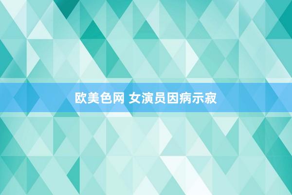 欧美色网 女演员因病示寂