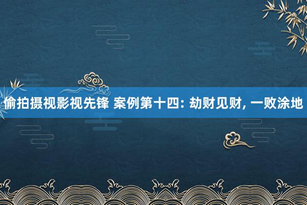 偷拍摄视影视先锋 案例第十四: 劫财见财, 一败涂地