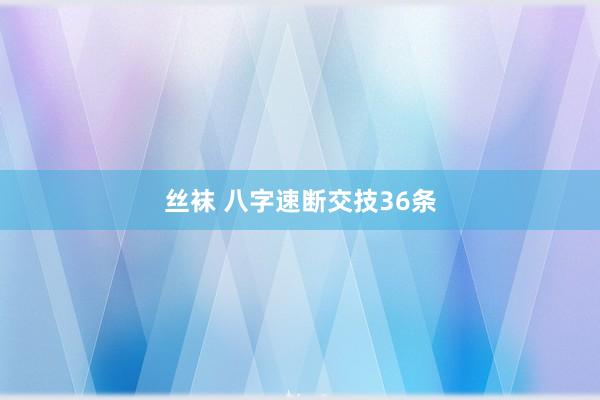 丝袜 八字速断交技36条