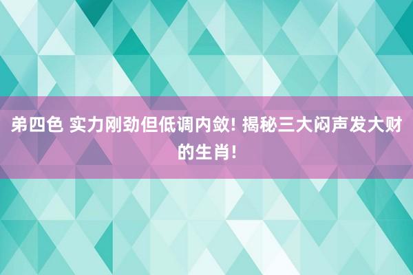 弟四色 实力刚劲但低调内敛! 揭秘三大闷声发大财的生肖!