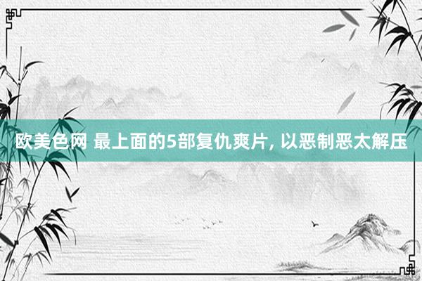 欧美色网 最上面的5部复仇爽片, 以恶制恶太解压
