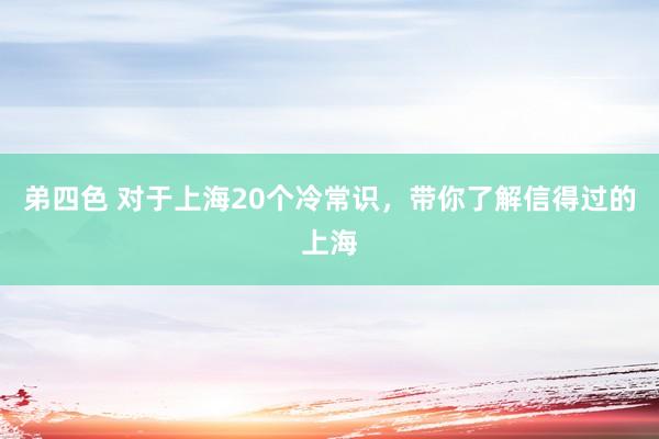 弟四色 对于上海20个冷常识，带你了解信得过的上海