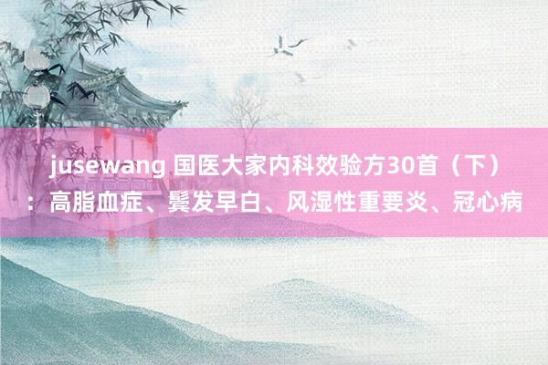 jusewang 国医大家内科效验方30首（下）：高脂血症、鬓发早白、风湿性重要炎、冠心病