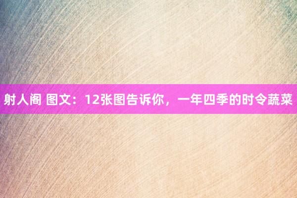 射人阁 图文：12张图告诉你，一年四季的时令蔬菜