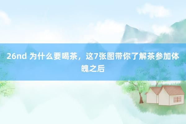 26nd 为什么要喝茶，这7张图带你了解茶参加体魄之后