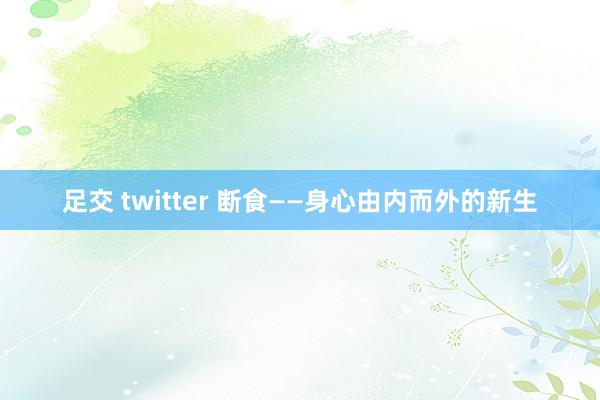 足交 twitter 断食——身心由内而外的新生
