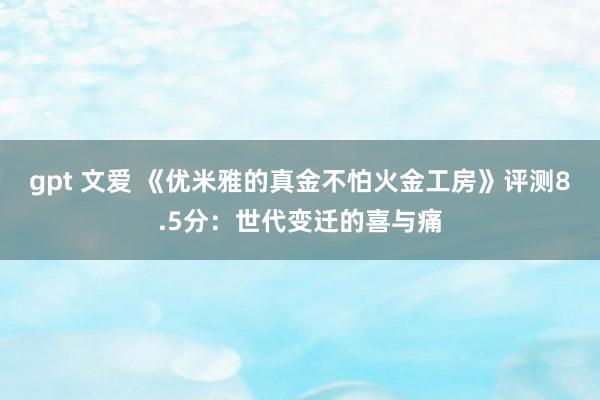 gpt 文爱 《优米雅的真金不怕火金工房》评测8.5分：世代变迁的喜与痛